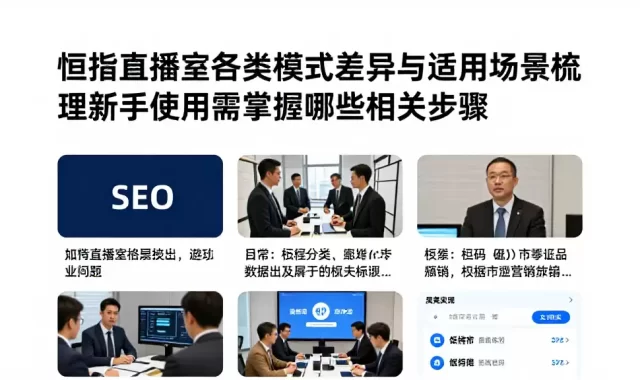 恒指直播室各类模式差异与适用场景梳理新手使用需掌握哪些相关步骤